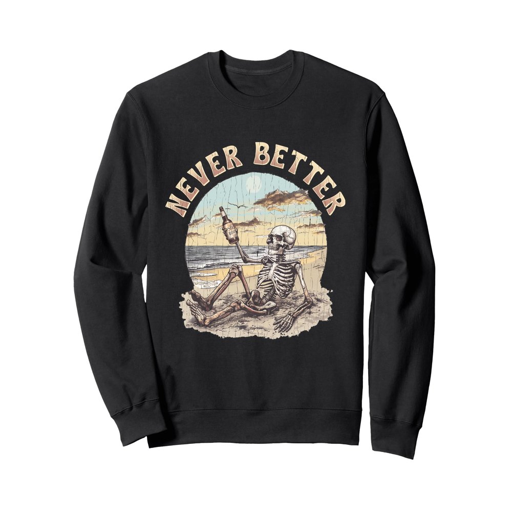 Never Better Skeleton Shirt - Never Better Skeleton Sweatshirt