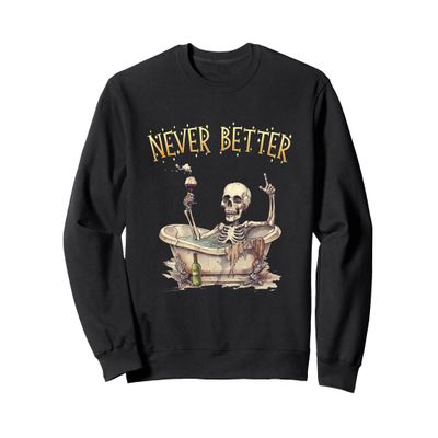 Never Better Skeleton Shirt - Never Better Skeleton Sweatshirt