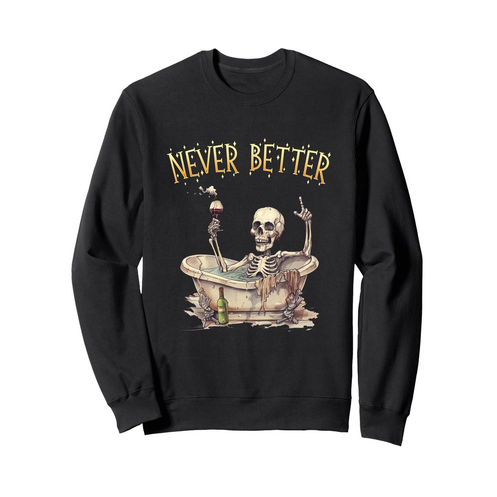Never Better Skeleton Shirt - Never Better Skeleton Sweatshirt