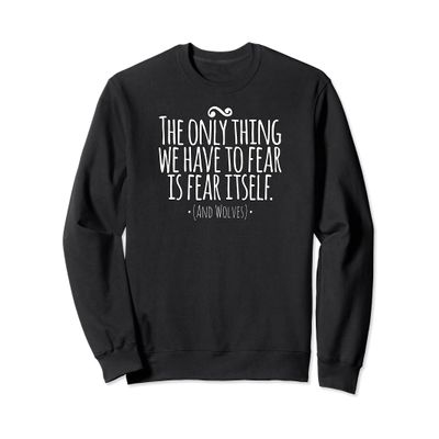 The Only Thing We Have to Fear Is Fear Itself And Wolves Sweatshirt