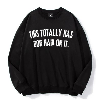 This Totally Has Dog Hair On It Sweatshirt This Totally Has Dog Hair On It Shirt Unisex Black