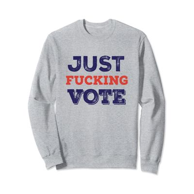 Just Fucking Vote, Just Vote Sweatshirt