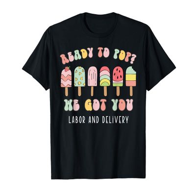 Ready To Pop We Got You Labor and Delivery T-Shirt