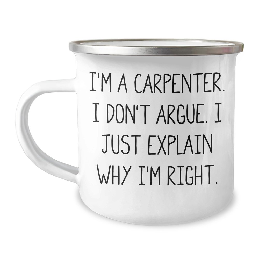 Funny Carpenter Gifts for Men - I'm A Carpenter - I Don't Argue I Just Explain Why I'm Right Camping Mug - 12oz Sarcasm Father's Day Unique Gifts from Wife to Husband