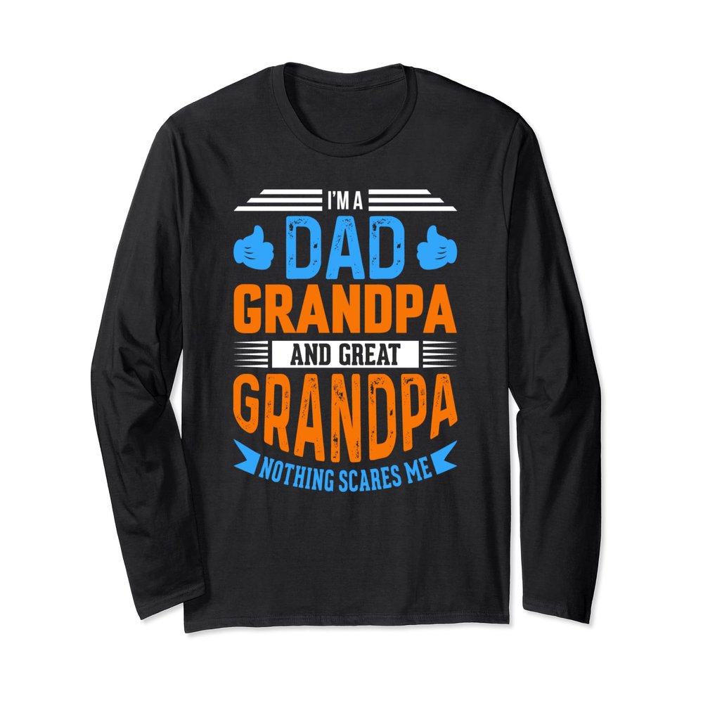 Dad Grandpa Great Grandpa Nothing Scares Me Long Sleeve T-Shirt