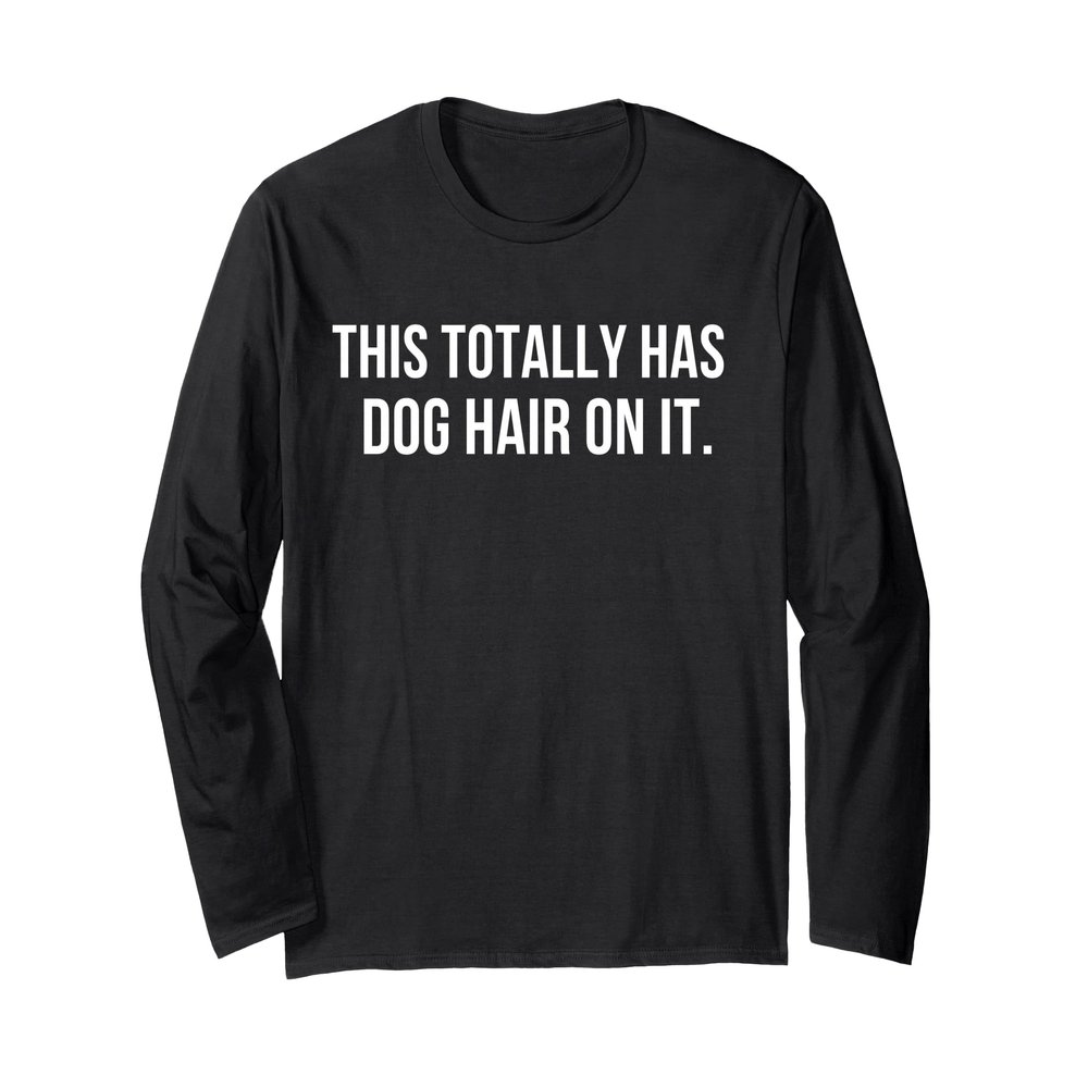 This Totally Has Dog Hair On It Long Sleeve T-Shirt