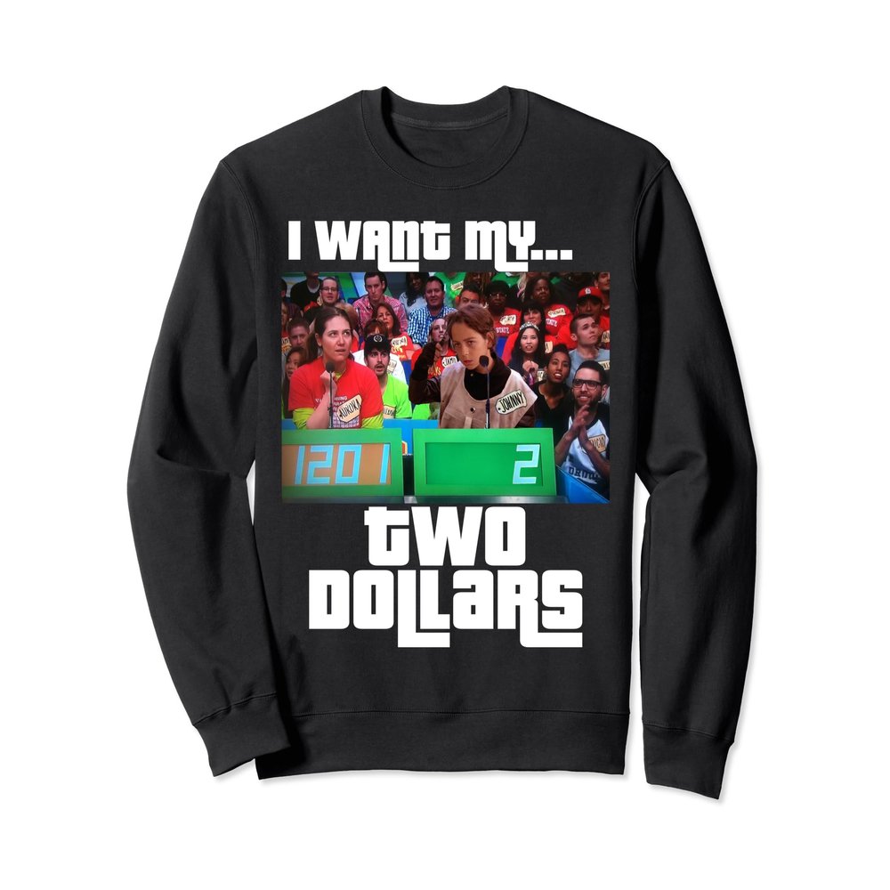 I WANT MY TWO DOLLARS Sweatshirt