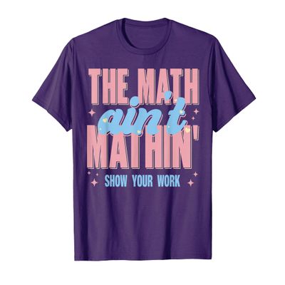 The Math Aint Mathin Show Your Work T-Shirt