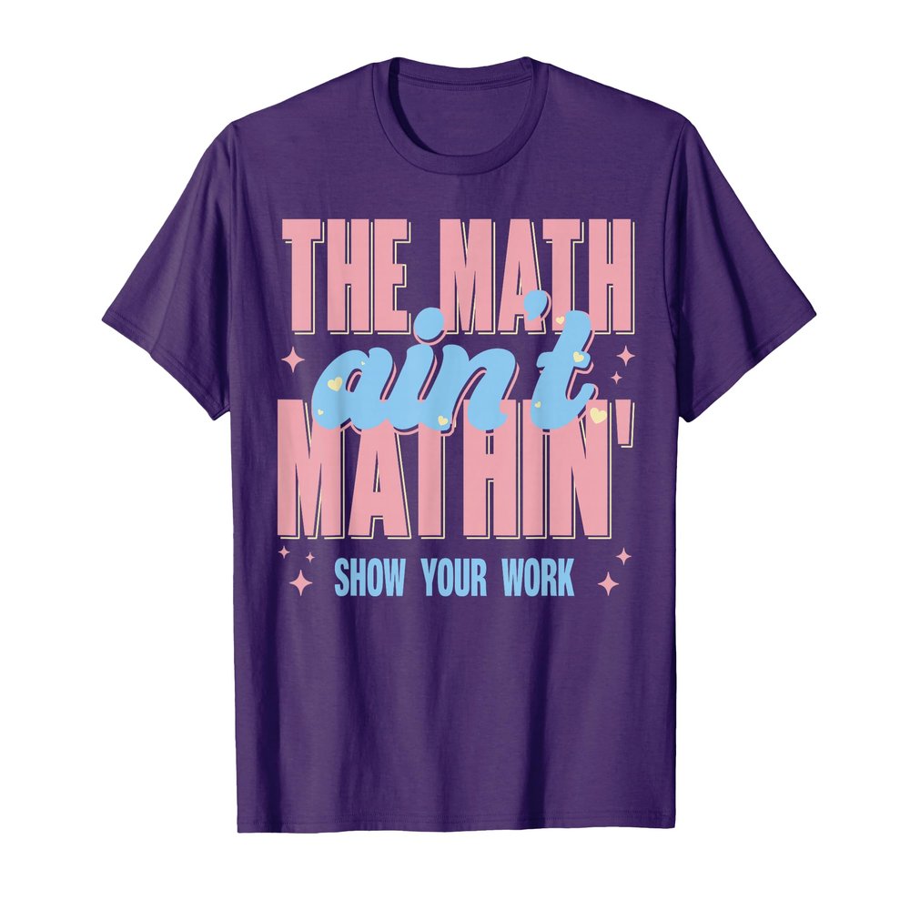 The Math Aint Mathin Show Your Work T-Shirt
