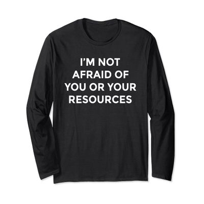 I'm Not Afraid of You or Your Resources Long Sleeve T-Shirt