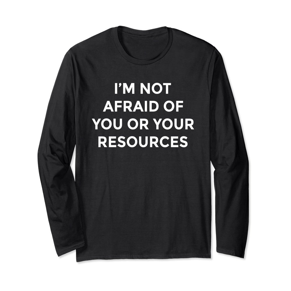 I'm Not Afraid of You or Your Resources Long Sleeve T-Shirt