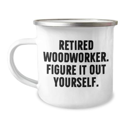 Woodworker Gifts from Friends and Family - Retired Woodworker. Figure It Out Yourself. Camping Mug for Graduation