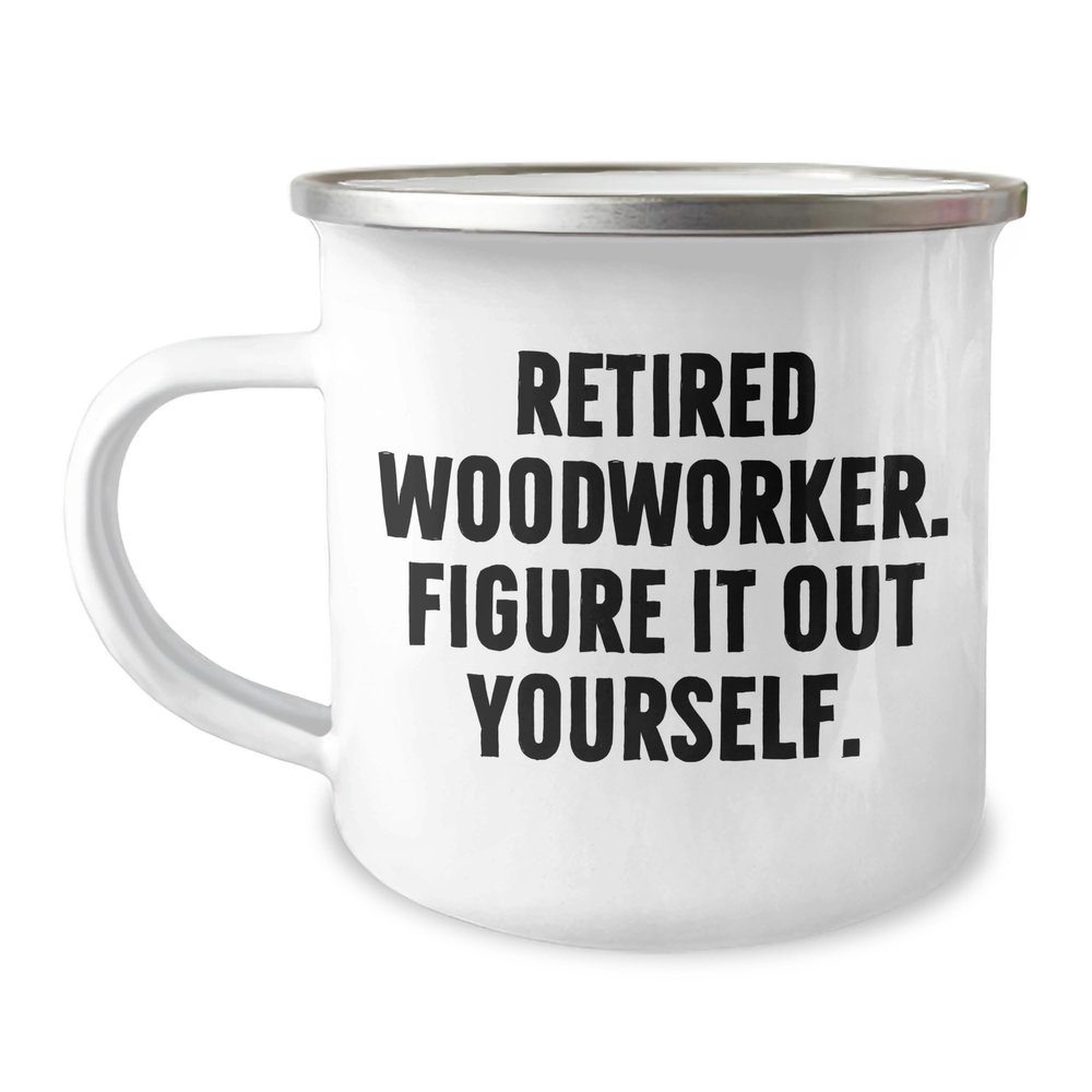 Woodworker Gifts from Friends and Family - Retired Woodworker. Figure It Out Yourself. Camping Mug for Graduation