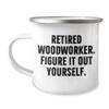 Woodworker Gifts from Friends and Family - Retired Woodworker. Figure It Out Yourself. Camping Mug for Graduation view 1