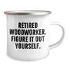 Woodworker Gifts from Friends and Family - Retired Woodworker. Figure It Out Yourself. Camping Mug for Graduation view 2