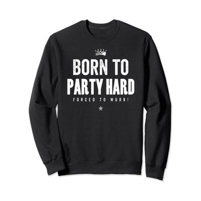 Funny Born to Party Hard Forced to Work Sweatshirt