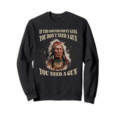 If The Government Says You Don't Need A Gun Shirt Sweatshirt