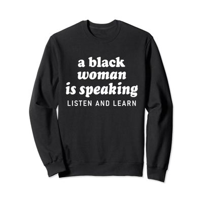 A Black Woman Is Speaking Listen And Learn Quote Black Women Sweatshirt