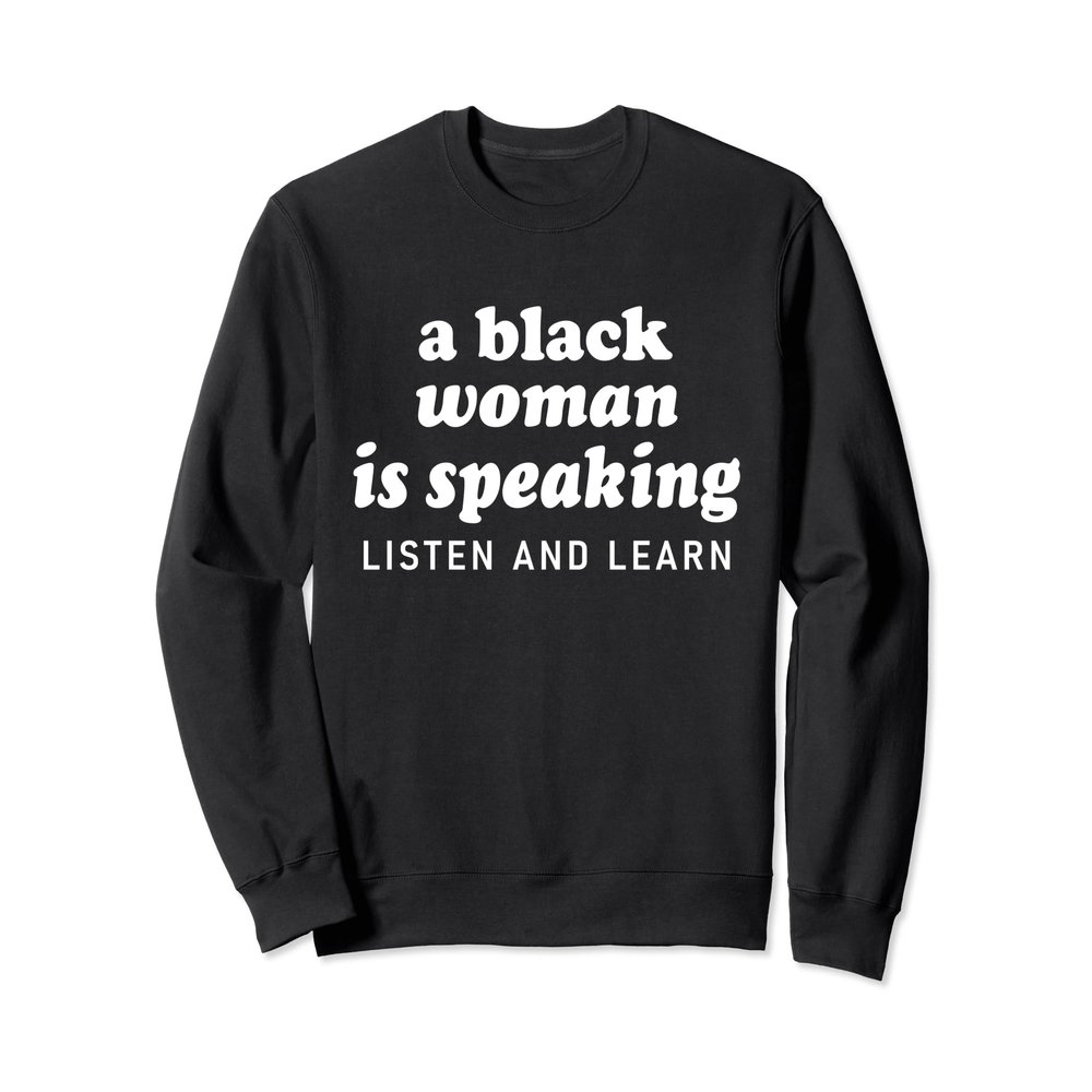 A Black Woman Is Speaking Listen And Learn Quote Black Women Sweatshirt