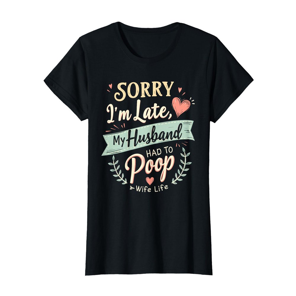 Sorry I'm Late My Husband Had to Poop Wife T-Shirt