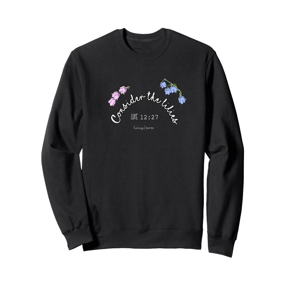 Consider the Lilies - Luke12:27 Jesus Bible Parable Sweatshirt