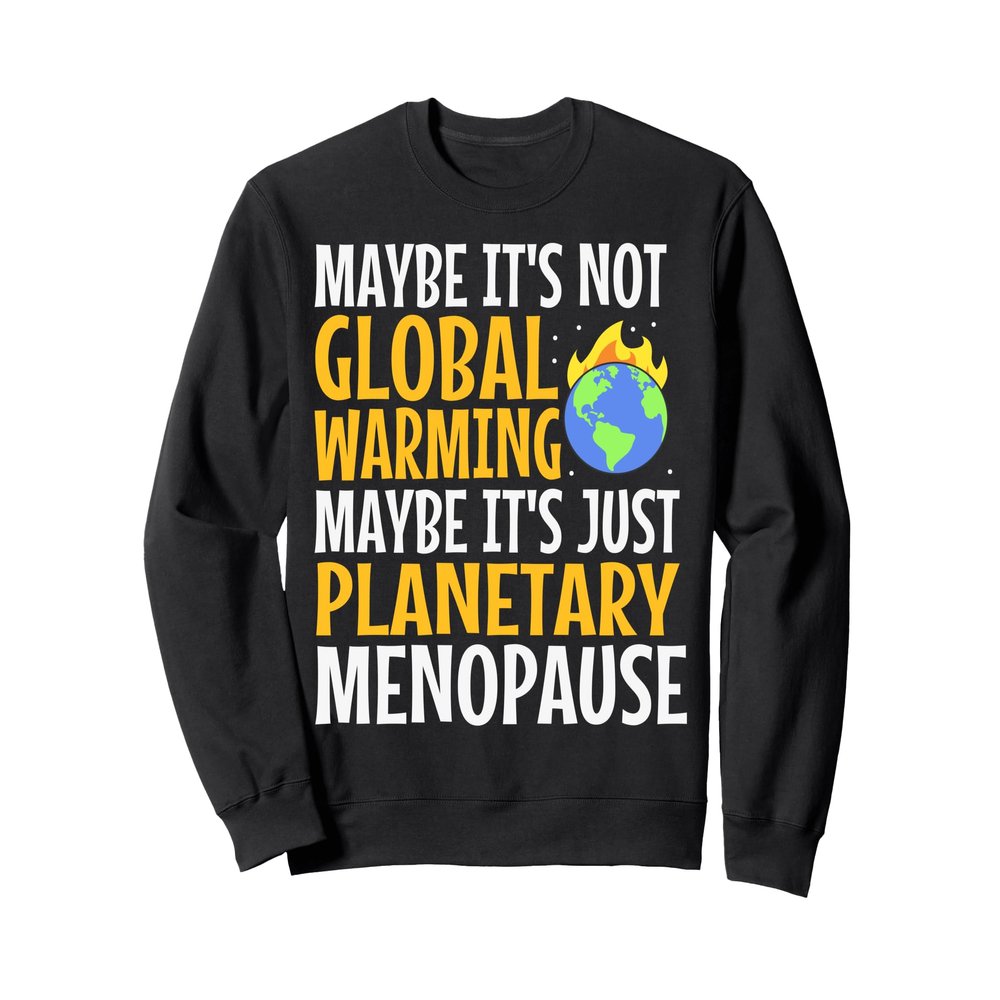 Maybe It's Not Global Warming Maybe It's Just Planetary Sweatshirt
