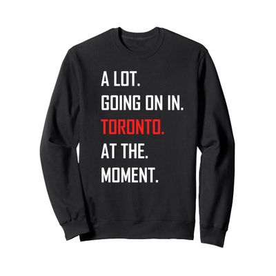 A Lot Going On in Toronto at The Moment Sweatshirt