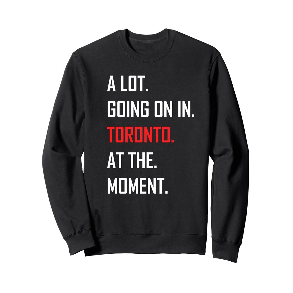 A Lot Going On in Toronto at The Moment Sweatshirt
