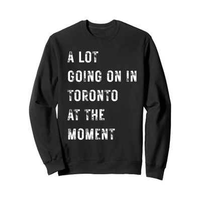 A Lot Going On in Toronto at The Moment Sweatshirt
