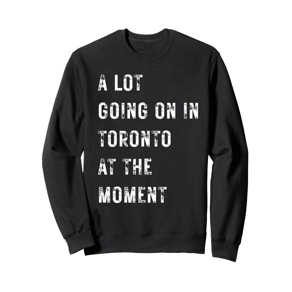 A Lot Going On in Toronto at The Moment Sweatshirt