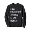 A Lot Going On in Toronto at The Moment Sweatshirt view 1