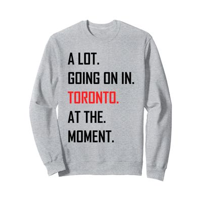 A Lot Going On in Toronto at The Moment Sweatshirt