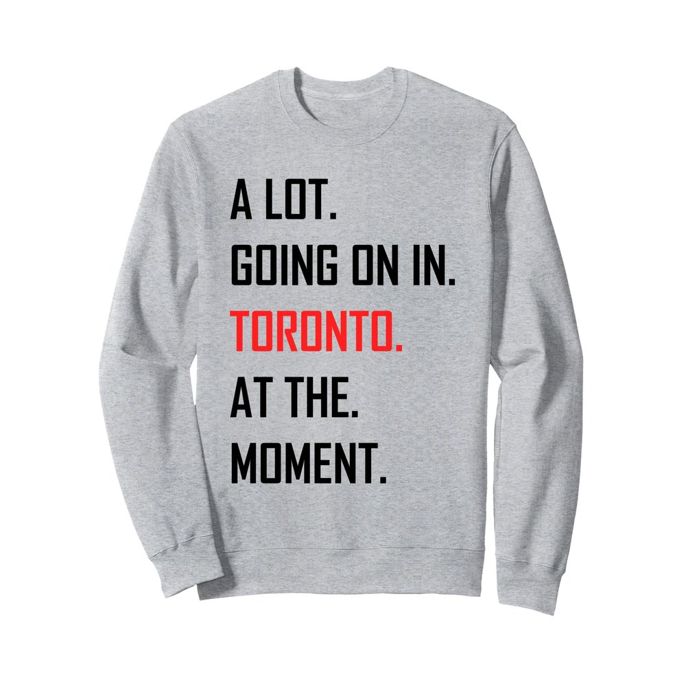 A Lot Going On in Toronto at The Moment Sweatshirt